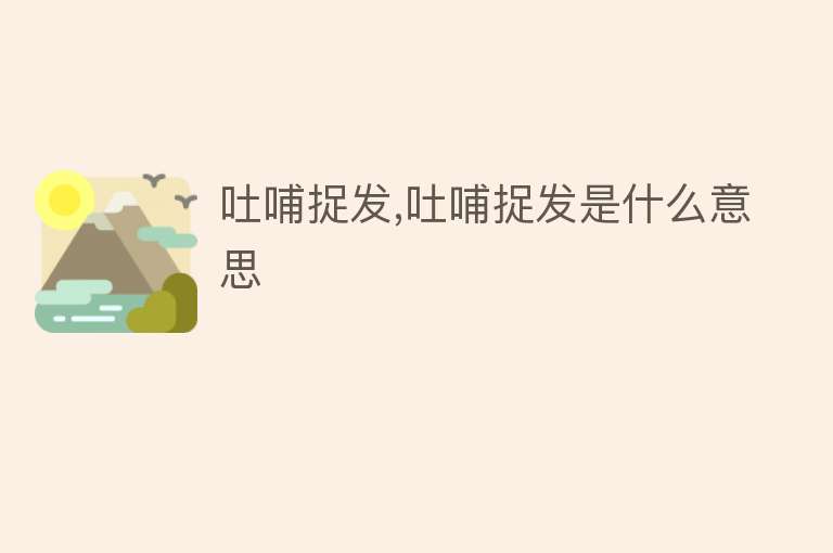 吐哺捉发,吐哺捉发是什么意思 