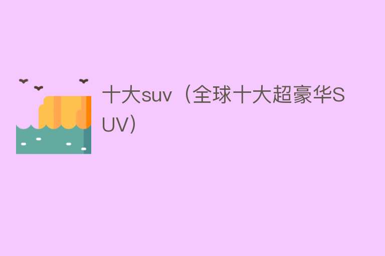 十大suv（全球十大超豪华SUV）