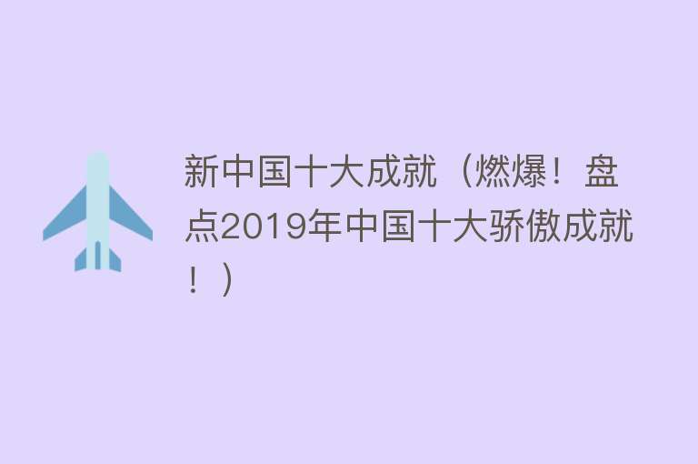 新中国十大成就（燃爆！盘点2019年中国十大骄傲成就！）