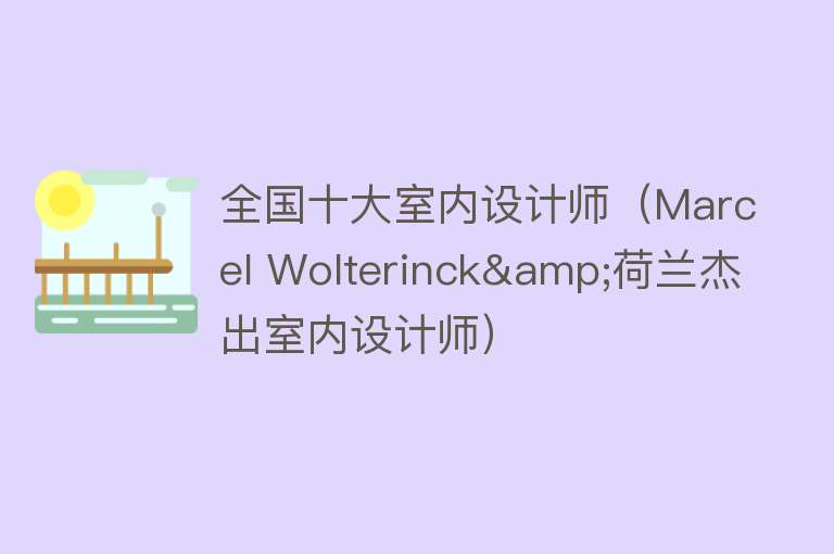 全国十大室内设计师（Marcel Wolterinck&荷兰杰出室内设计师）