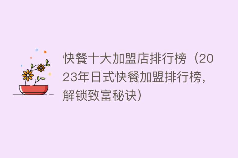 快餐十大加盟店排行榜（2023年日式快餐加盟排行榜，解锁致富秘诀）