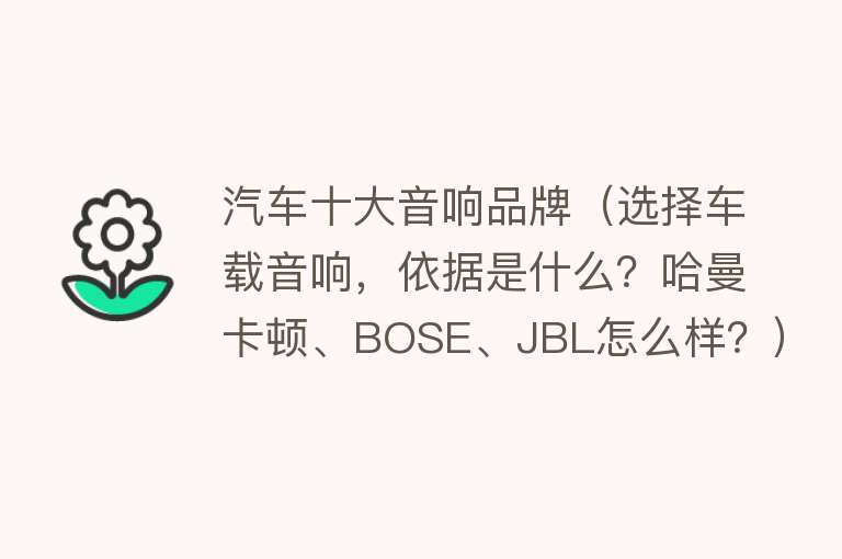 汽车十大音响品牌（选择车载音响，依据是什么？哈曼卡顿、BOSE、JBL怎么样？）