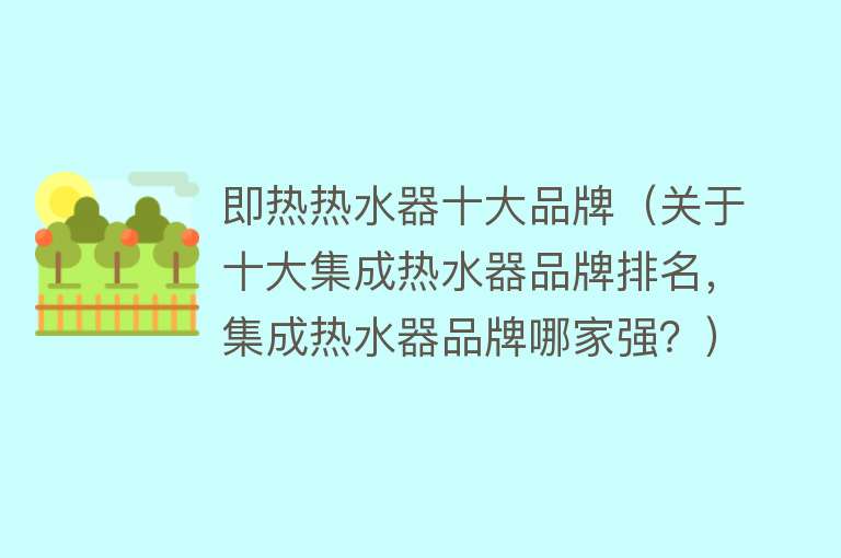 即热热水器十大品牌（关于十大集成热水器品牌排名，集成热水器品牌哪家强？）