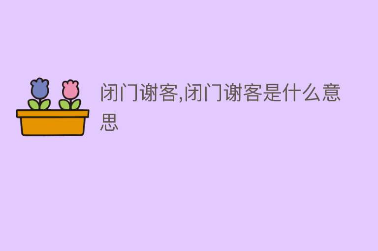 闭门谢客,闭门谢客是什么意思 