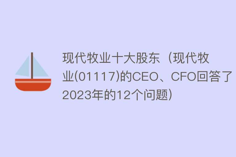 现代牧业十大股东（现代牧业(01117)的CEO、CFO回答了2023年的12个问题）