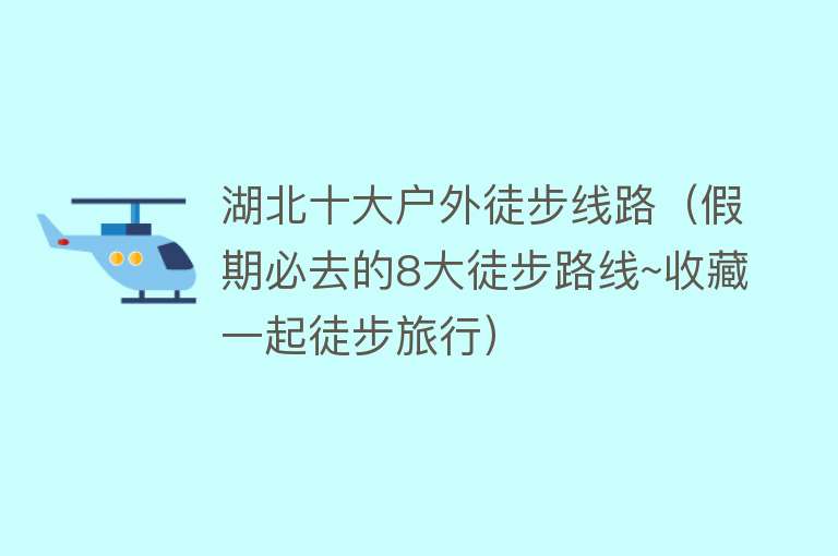 湖北十大户外徒步线路（假期必去的8大徒步路线~收藏一起徒步旅行）