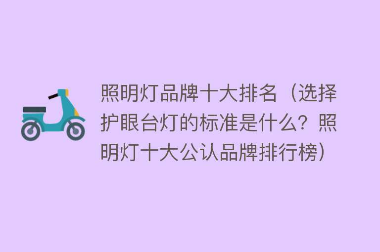 照明灯品牌十大排名（选择护眼台灯的标准是什么？照明灯十大公认品牌排行榜）