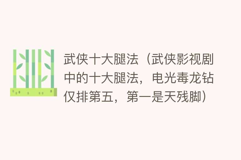 武侠十大腿法（武侠影视剧中的十大腿法，电光毒龙钻仅排第五，第一是天残脚） 