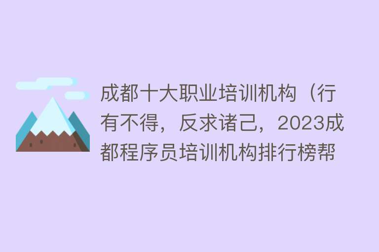 成都十大职业培训机构（行有不得，反求诸己，2023成都程序员培训机构排行榜帮你成就自己）