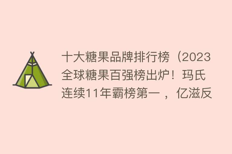 十大糖果品牌排行榜（2023全球糖果百强榜出炉！玛氏连续11年霸榜第一 ，亿滋反超费列罗） 