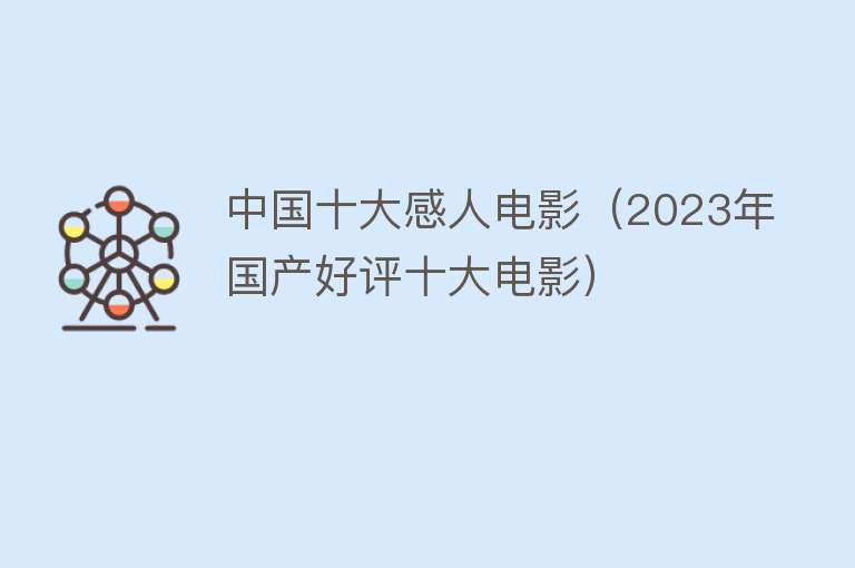 中国十大感人电影（2023年国产好评十大电影）