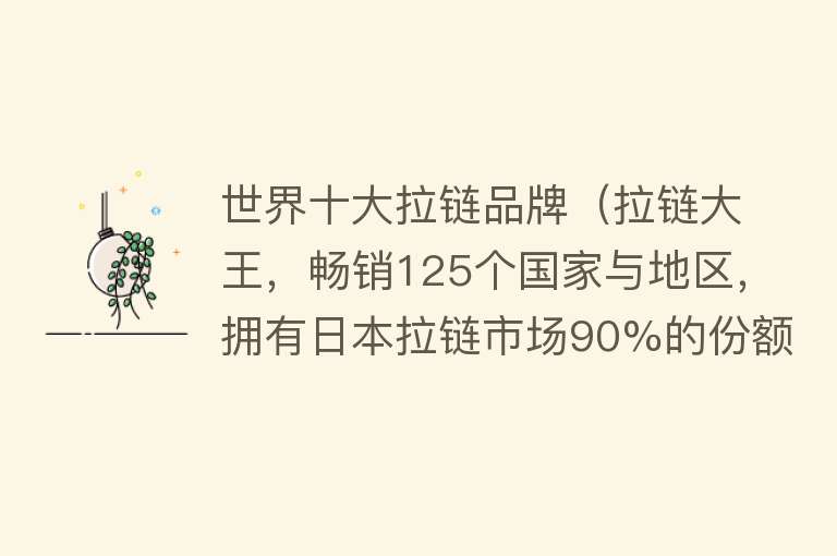 世界十大拉链品牌（拉链大王，畅销125个国家与地区，拥有日本拉链市场90%的份额）