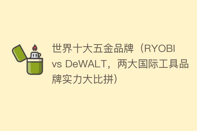 世界十大五金品牌（RYOBI vs DeWALT，两大国际工具品牌实力大比拼）