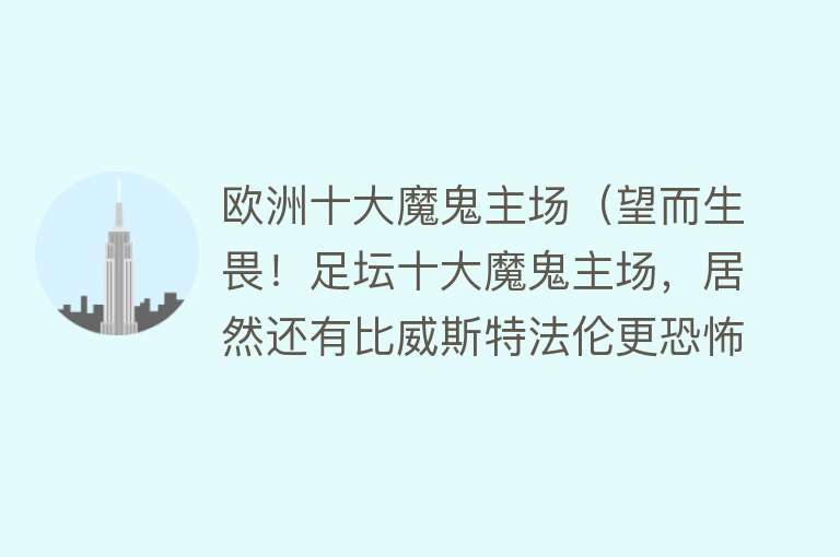 欧洲十大魔鬼主场（望而生畏！足坛十大魔鬼主场，居然还有比威斯特法伦更恐怖的）