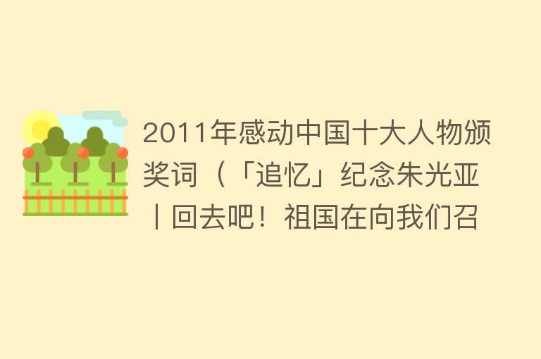 2011年感动中国十大人物颁奖词（「追忆」纪念朱光亚丨回去吧！祖国在向我们召唤！‖林俊成） 