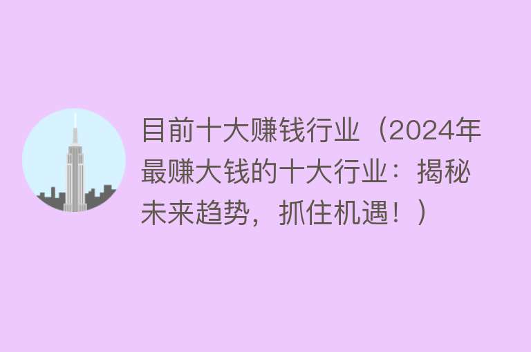 目前十大赚钱行业（2024年最赚大钱的十大行业：揭秘未来趋势，抓住机遇！） 