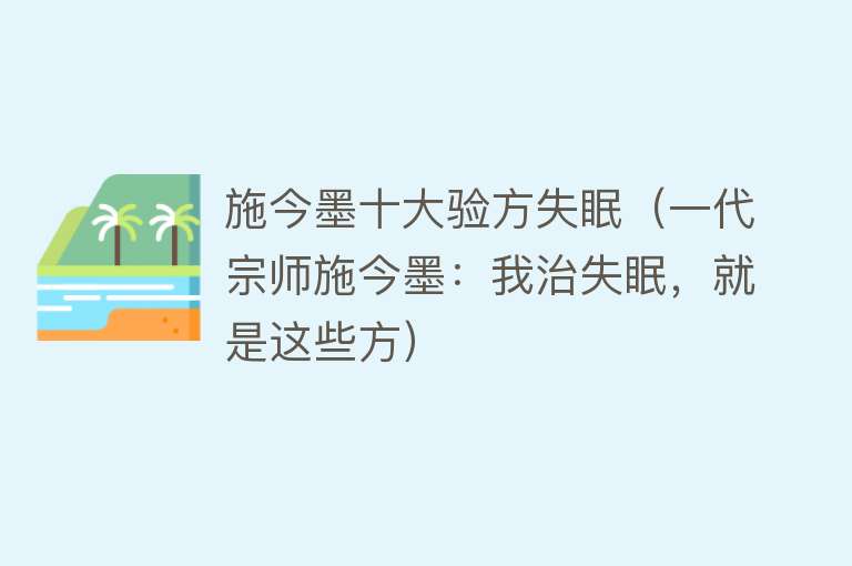 施今墨十大验方失眠（一代宗师施今墨：我治失眠，就是这些方）