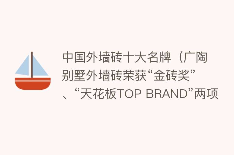 中国外墙砖十大名牌（广陶别墅外墙砖荣获“金砖奖”、“天花板TOP BRAND”两项大奖！）