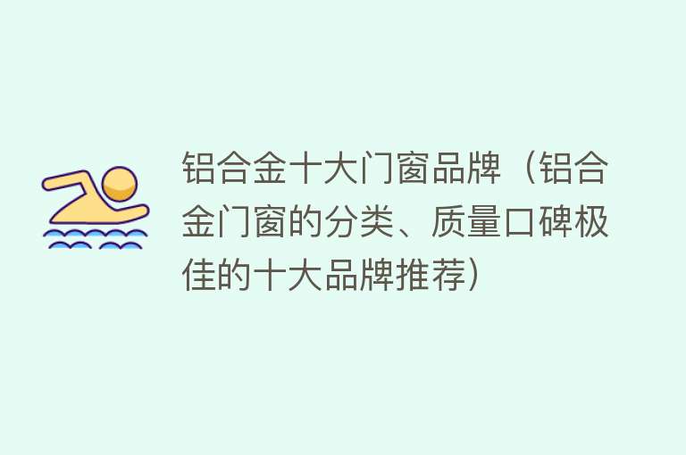 铝合金十大门窗品牌（铝合金门窗的分类、质量口碑极佳的十大品牌推荐） 