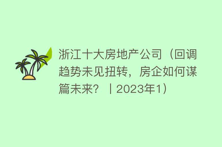 浙江十大房地产公司（回调趋势未见扭转，房企如何谋篇未来？丨2023年1）