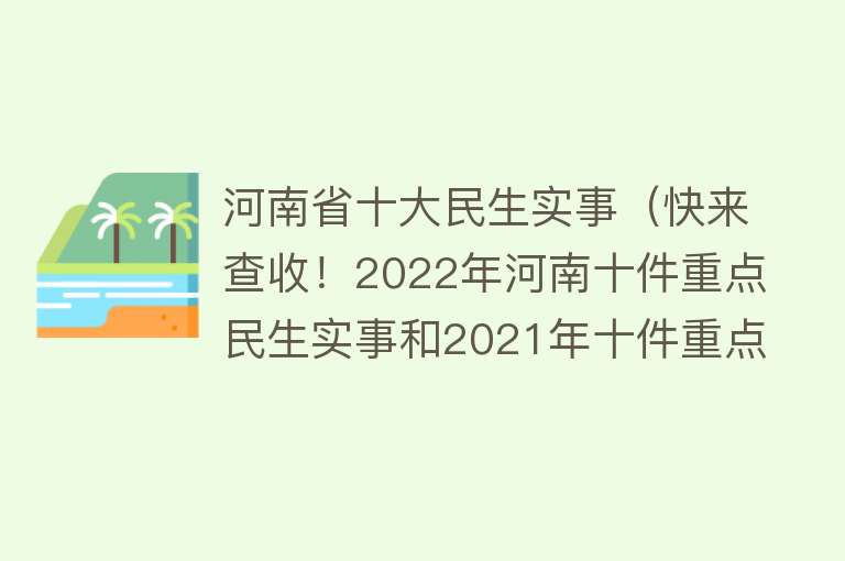 河南省十大民生实事（快来查收！2022年河南十件重点民生实事和2021年十件重点民生实事成绩单）