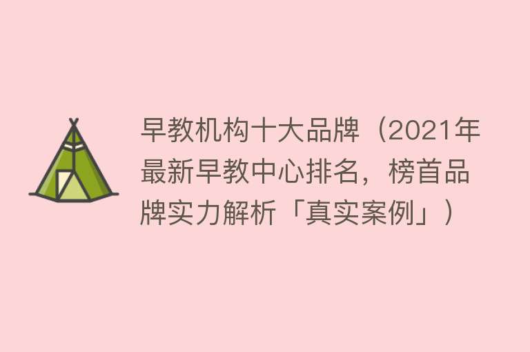 早教机构十大品牌（2021年最新早教中心排名，榜首品牌实力解析「真实案例」）