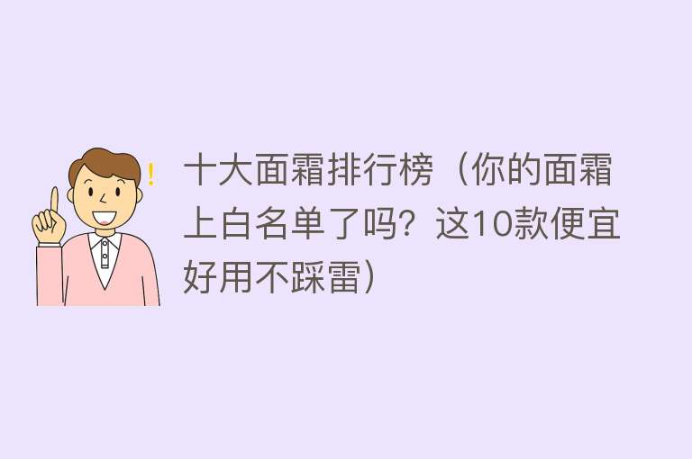 十大面霜排行榜（你的面霜上白名单了吗？这10款便宜好用不踩雷）