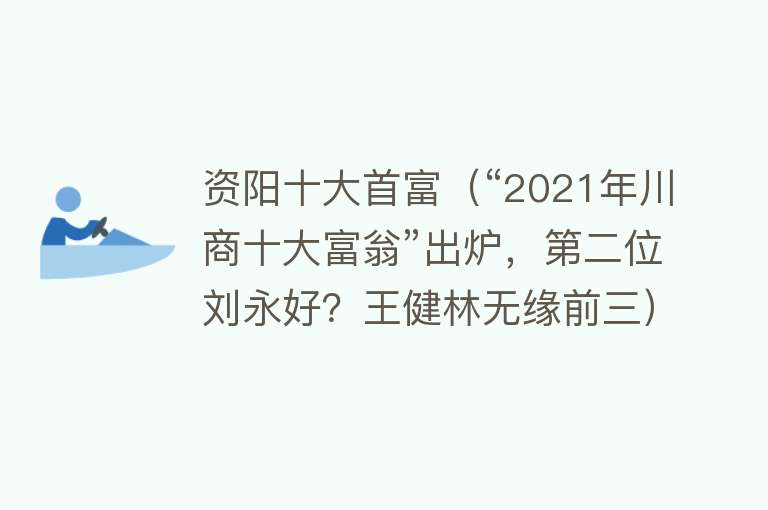 资阳十大首富（“2021年川商十大富翁”出炉，第二位刘永好？王健林无缘前三）