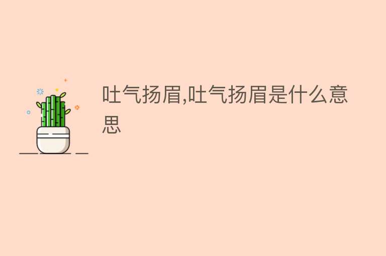 吐气扬眉,吐气扬眉是什么意思 