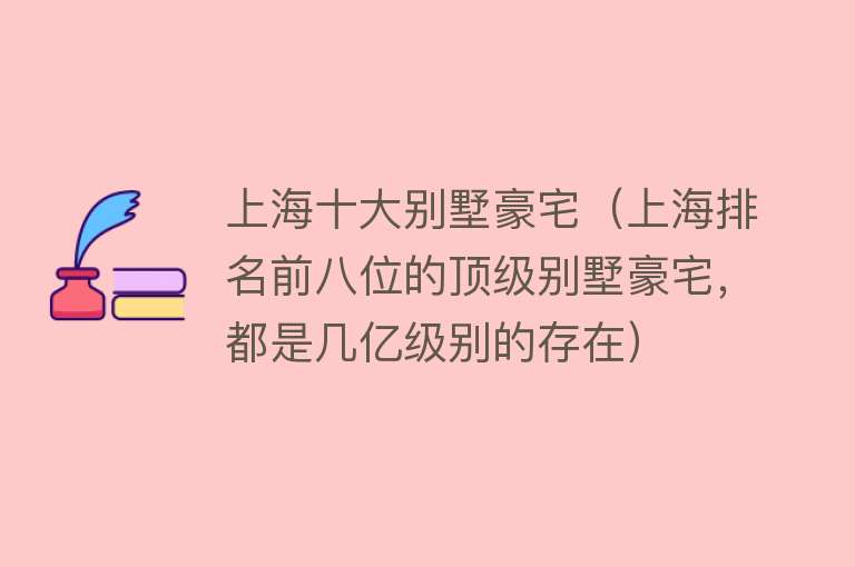 上海十大别墅豪宅（上海排名前八位的顶级别墅豪宅，都是几亿级别的存在）