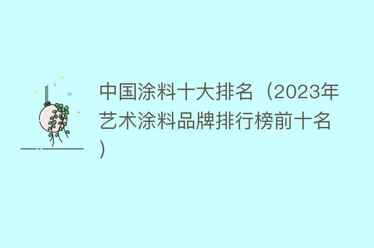 中国涂料十大排名（2023年艺术涂料品牌排行榜前十名）