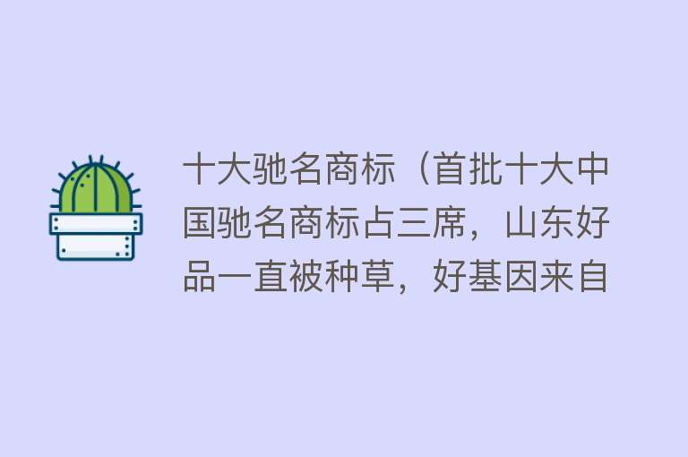 十大驰名商标（首批十大中国驰名商标占三席，山东好品一直被种草，好基因来自哪里） 