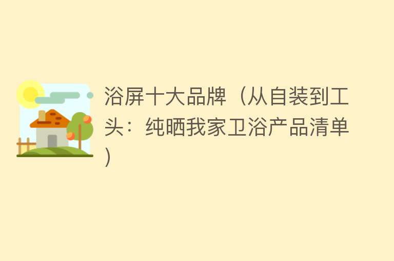 浴屏十大品牌（从自装到工头：纯晒我家卫浴产品清单）