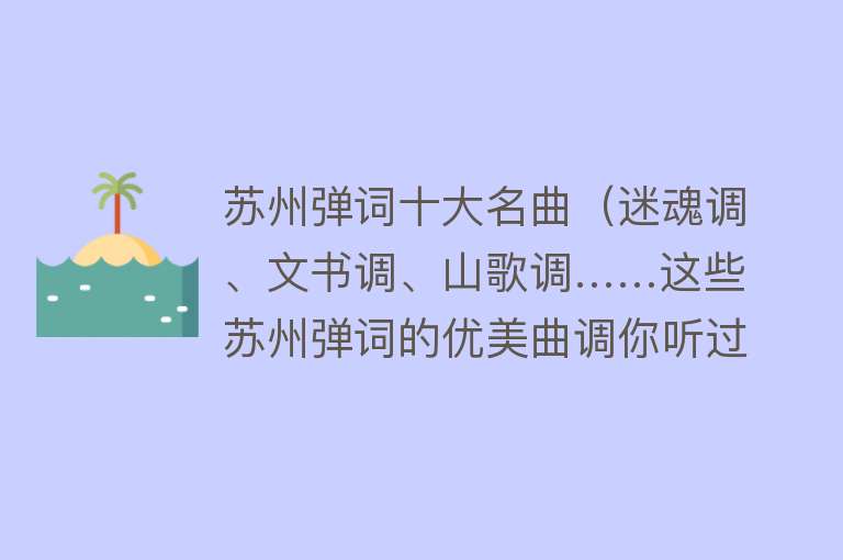 苏州弹词十大名曲（迷魂调、文书调、山歌调……这些苏州弹词的优美曲调你听过多少？）