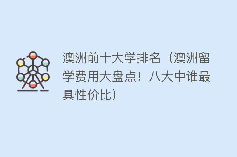 澳洲前十大学排名（澳洲留学费用大盘点！八大中谁最具性价比）