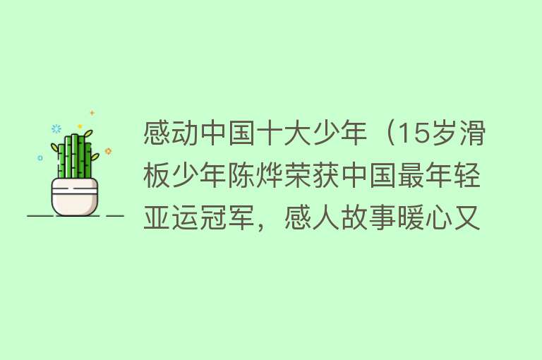 感动中国十大少年（15岁滑板少年陈烨荣获中国最年轻亚运冠军，感人故事暖心又励志）