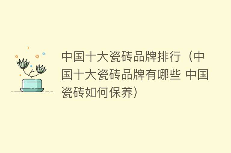 中国十大瓷砖品牌排行（中国十大瓷砖品牌有哪些 中国瓷砖如何保养） 