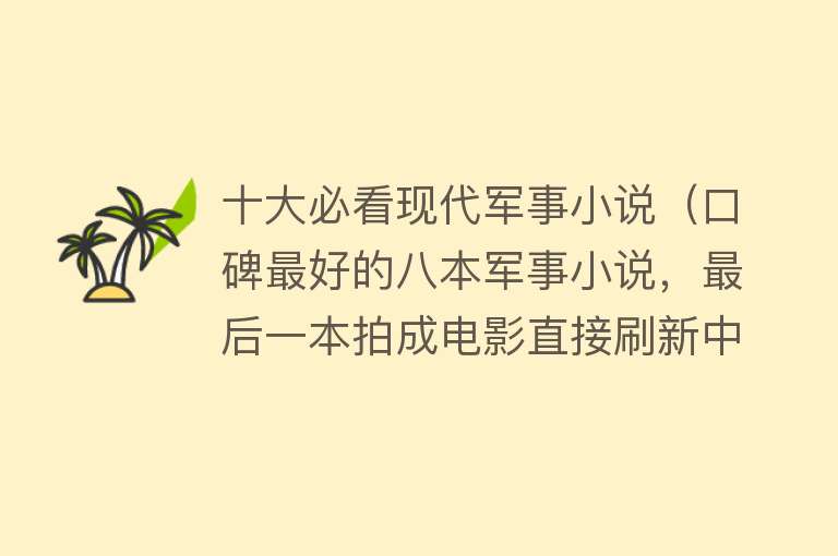 十大必看现代军事小说（口碑最好的八本军事小说，最后一本拍成电影直接刷新中国票房）