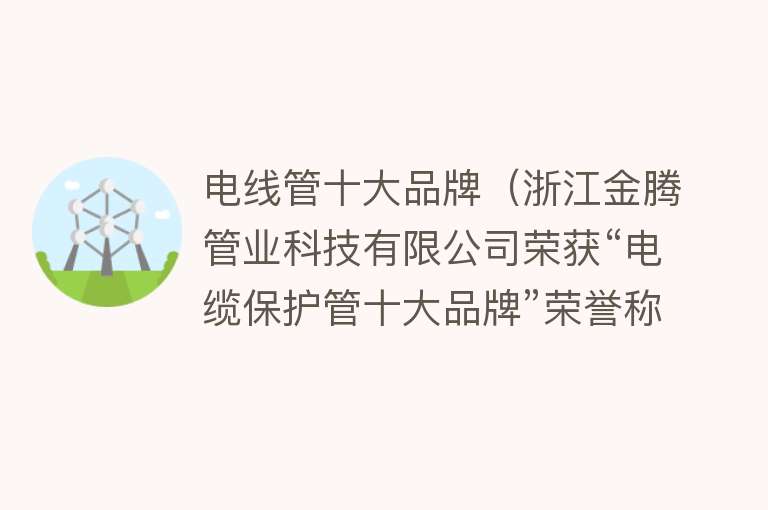 电线管十大品牌（浙江金腾管业科技有限公司荣获“电缆保护管十大品牌”荣誉称号！）