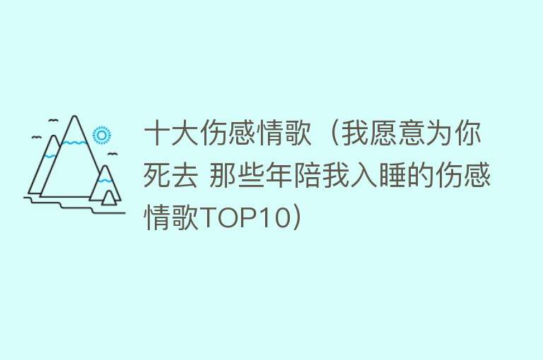 十大伤感情歌（我愿意为你死去 那些年陪我入睡的伤感情歌TOP10）