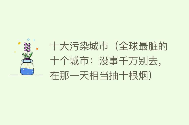 十大污染城市（全球最脏的十个城市：没事千万别去，在那一天相当抽十根烟）