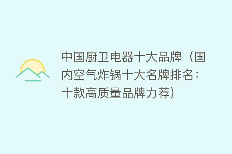 中国厨卫电器十大品牌（国内空气炸锅十大名牌排名：十款高质量品牌力荐）