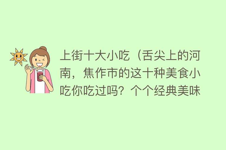 上街十大小吃（舌尖上的河南，焦作市的这十种美食小吃你吃过吗？个个经典美味）