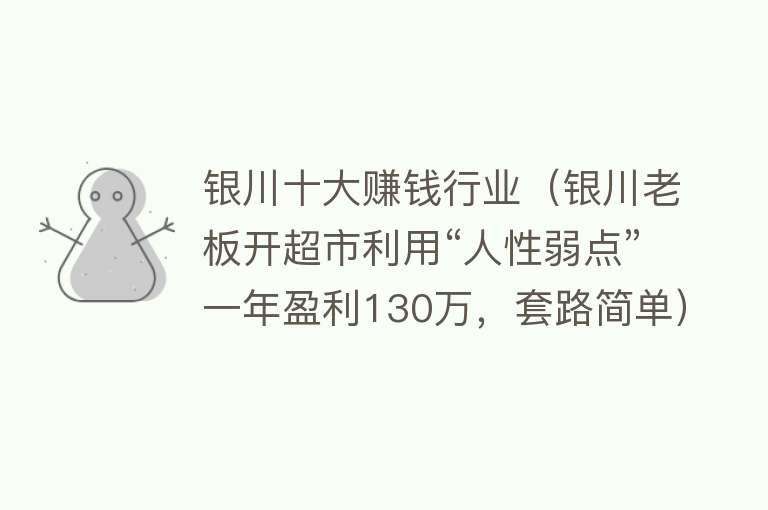 银川十大赚钱行业（银川老板开超市利用“人性弱点”一年盈利130万，套路简单）