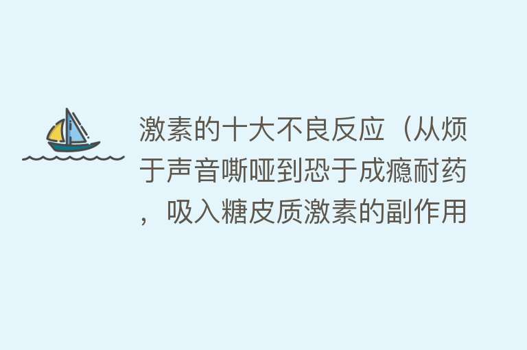 激素的十大不良反应（从烦于声音嘶哑到恐于成瘾耐药，吸入糖皮质激素的副作用究竟怎样）