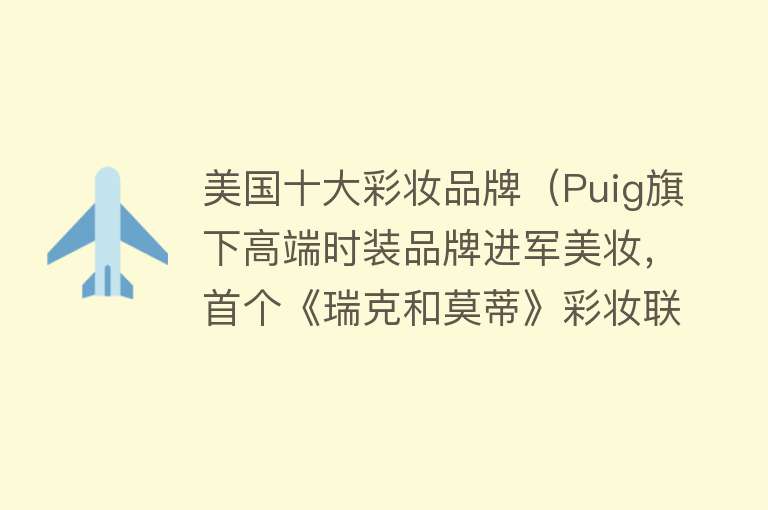 美国十大彩妆品牌（Puig旗下高端时装品牌进军美妆，首个《瑞克和莫蒂》彩妆联名来了）