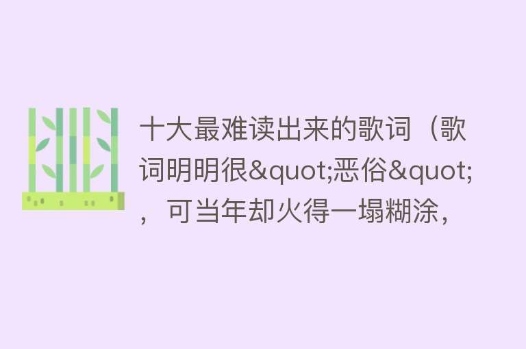 十大最难读出来的歌词（歌词明明很"恶俗"，可当年却火得一塌糊涂，这些老歌越听越不对劲）