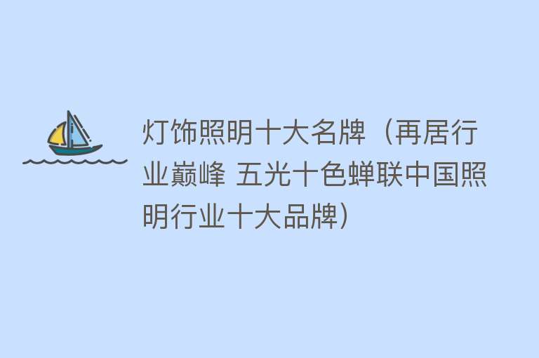 灯饰照明十大名牌（再居行业巅峰 五光十色蝉联中国照明行业十大品牌）