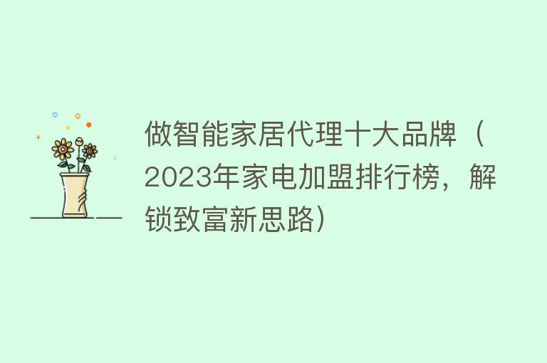 做智能家居代理十大品牌（2023年家电加盟排行榜，解锁致富新思路）