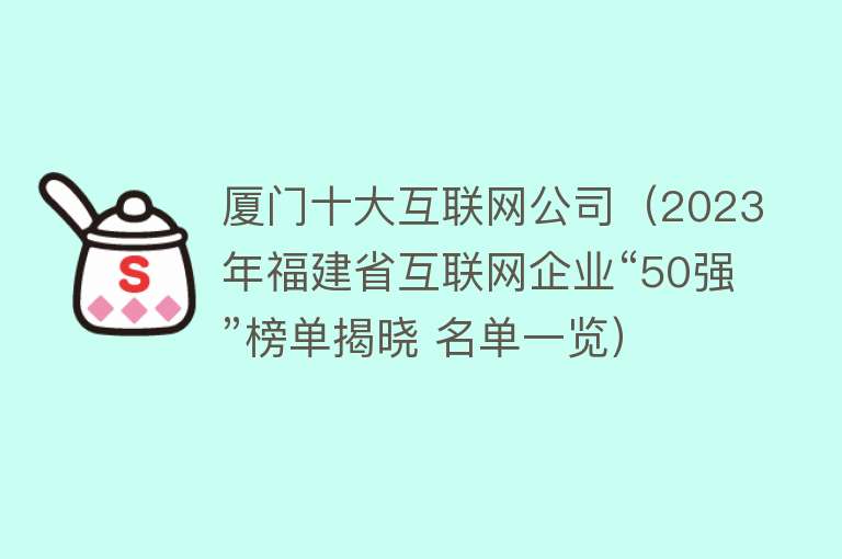 厦门十大互联网公司（2023年福建省互联网企业“50强”榜单揭晓 名单一览）